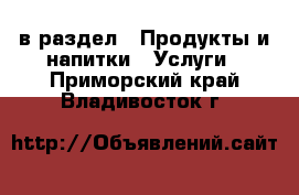  в раздел : Продукты и напитки » Услуги . Приморский край,Владивосток г.